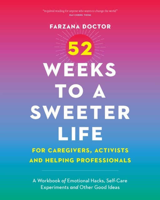 52 Weeks to a Sweeter Life for Caregivers, Activists and Helping Professionals - A Workbook of Emotional Hacks, Self-Care Experiments and Other Good Ideas