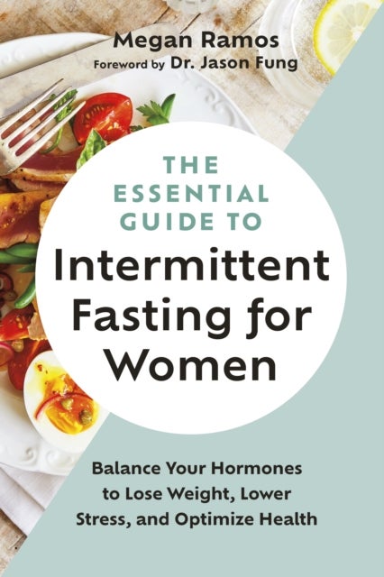 The Essential Guide to Intermittent Fasting for Women - Balance Your Hormones to Lose Weight, Lower Stress, and Optimize Health