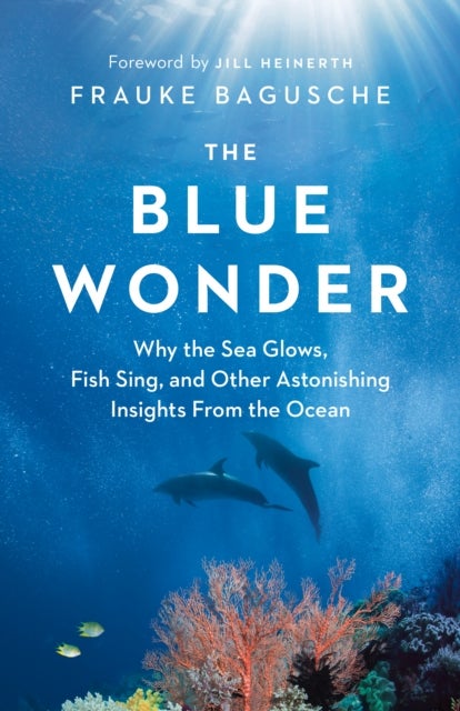 The Blue Wonder - Why the Sea Glows, Fish Sing, and Other Astonishing Insights from the Ocean