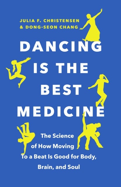 Dancing Is the Best Medicine - The Science of How Moving To a Beat Is Good for Body, Brain, and Soul