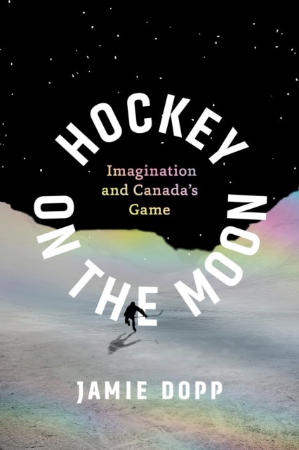 Hockey on the Moon - Imagination and Canada¿s Game
