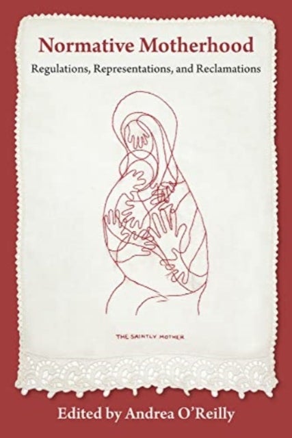 Normative Motherhood: - Regulations, Representations, and Reclamations
