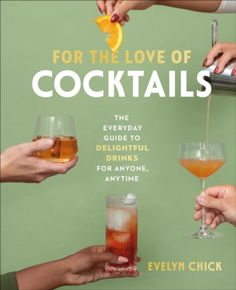 For the Love of Cocktails - The Everyday Guide to Delightful Drinks for Anyone, Anytime