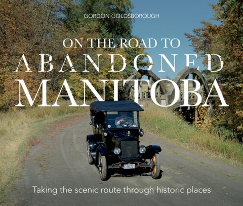 On The Road To Abandoned Manitoba - Taking the Scenic Route Through Historic Places