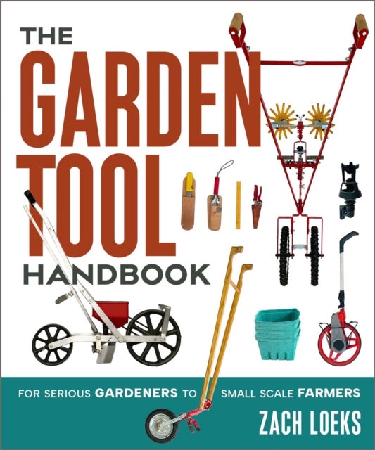 The Garden Tool Handbook - For Serious Gardeners to Small-Scale Farmers