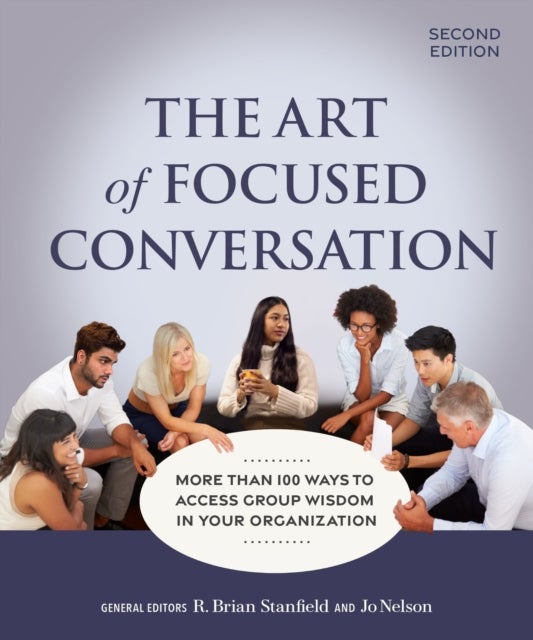 The Art of Focused Conversation, Second Edition - More Than 100 Ways to Access Group Wisdom in Your Organization