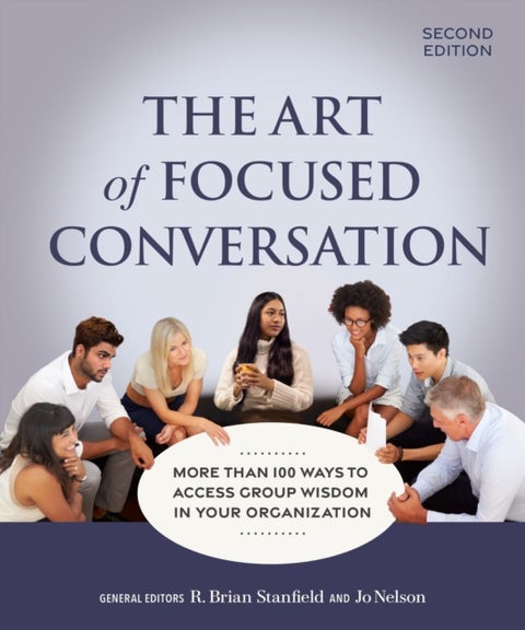 The Art of Focused Conversation, Second Edition - More Than 100 Ways to Access Group Wisdom in Your Organization