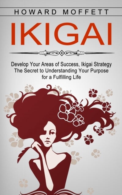 Ikigai - Develop Your Areas of Success, Ikigai Strategy (The Secret to Understanding Your Purpose for a Fulfi