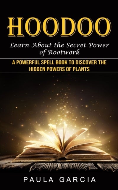 Hoodoo - Learn About the Secret Power of Rootwork (A Powerful Spell Book to Discover the Hidden Powers of Pla