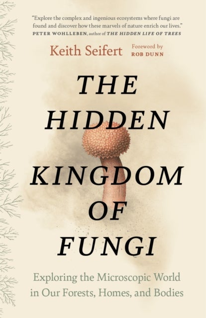 The Hidden Kingdom of Fungi - Exploring the Microscopic World in Our Forests, Homes, and Bodies