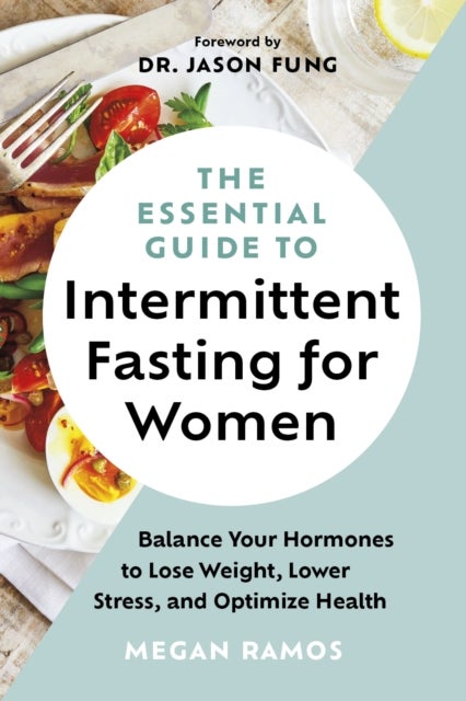 The Essential Guide to Intermittent Fasting for Women - Balance Your Hormones to Lose Weight, Lower Stress, and Optimize Health