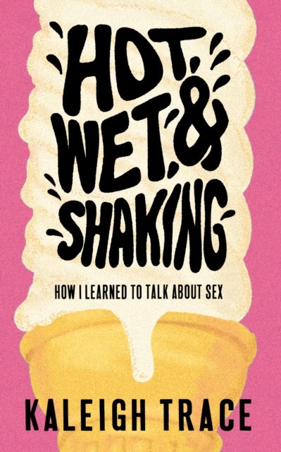 Hot, Wet, and Shaking - How I Learned To Talk About Sex