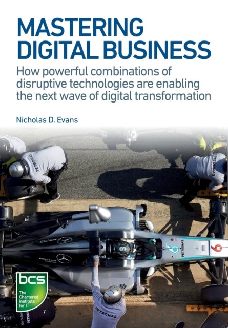 Mastering Digital Business - How powerful combinations of disruptive technologies are enabling the next wave of digital transform