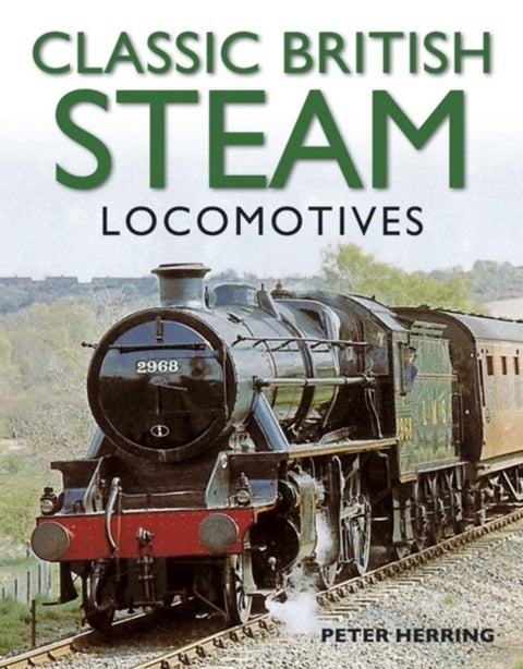 Classic British Steam Locomotives - A Comprehensive Guide with Over 200 Photographs