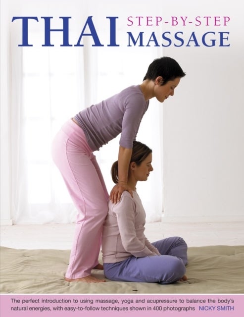 Thai Step-by-step Massage - the Perfect Introduction to Using Massage, Yoga and Accupressure to Balance the Body's Natural Energ
