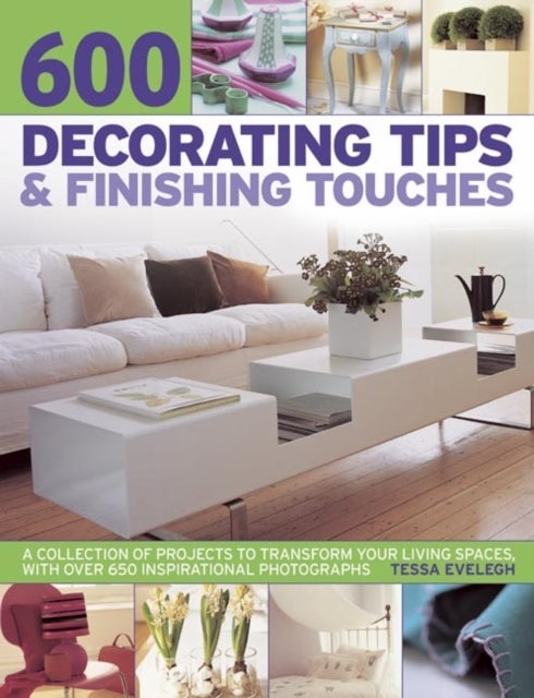 600 Decorating Tips & Finishing Touches - A Collection of Projects to Transform Your Living Spaces, with Over 650 Inspirational Photographs