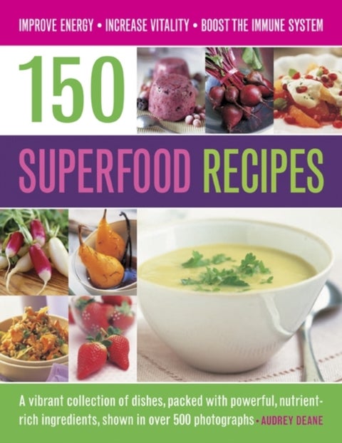 150 Superfood recipes - A Vibrant Collection of Dishes, Packed with Powerful, Nutrient-rich Ingredients, Shown in Over 500 P