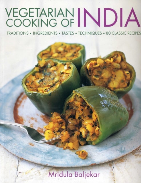 Vegetarian Cooking of India - Traditions - Ingredients - Tastes - Techniques - 80 Classic Recipes