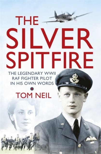 The Silver Spitfire - The Legendary WWII RAF Fighter Pilot in his Own Words