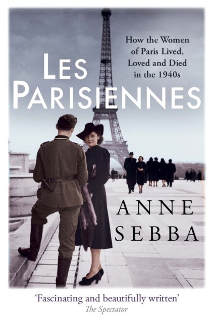 Les Parisiennes - How the Women of Paris Lived, Loved and Died in the 1940s