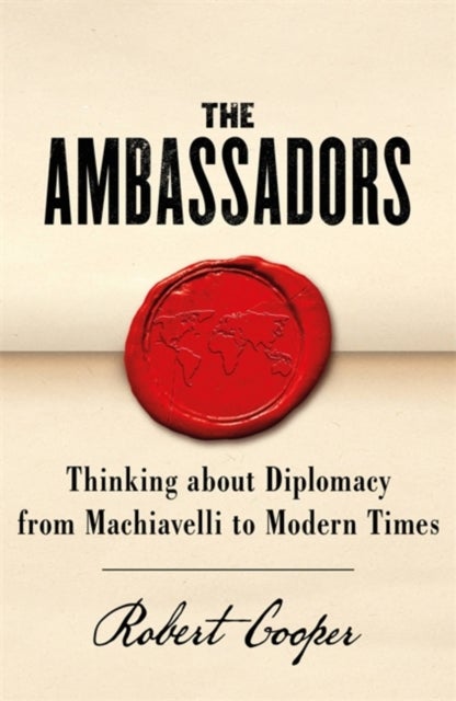 The Ambassadors - Thinking about Diplomacy from Machiavelli to Modern Times