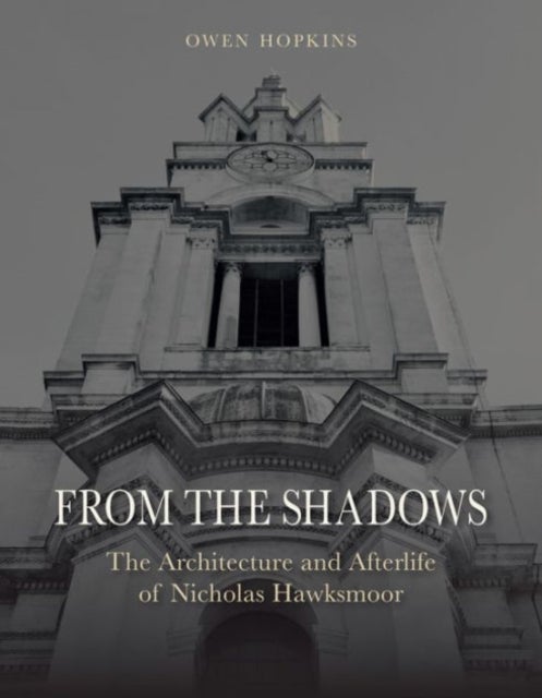 From the Shadows - The Architecture and Afterlife of Nicholas Hawksmoor