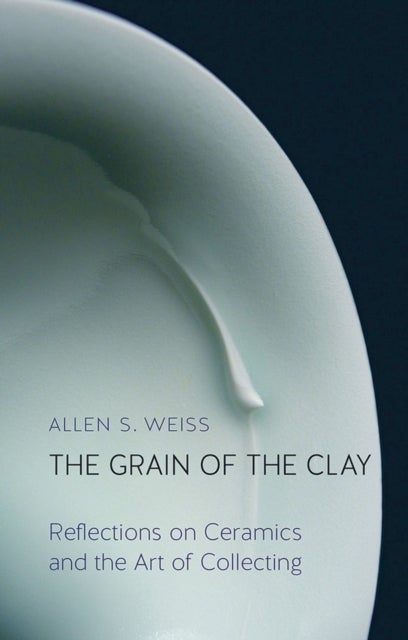 The Grain of the Clay - Reflections on Ceramics and the Art of Collecting