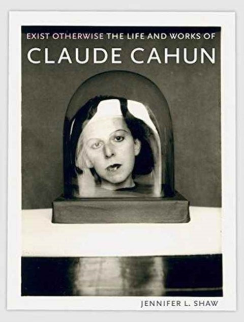 Exist Otherwise - The Life and Works of Claude Cahun