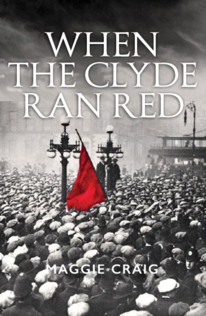 When The Clyde Ran Red - A Social History of Red Clydeside