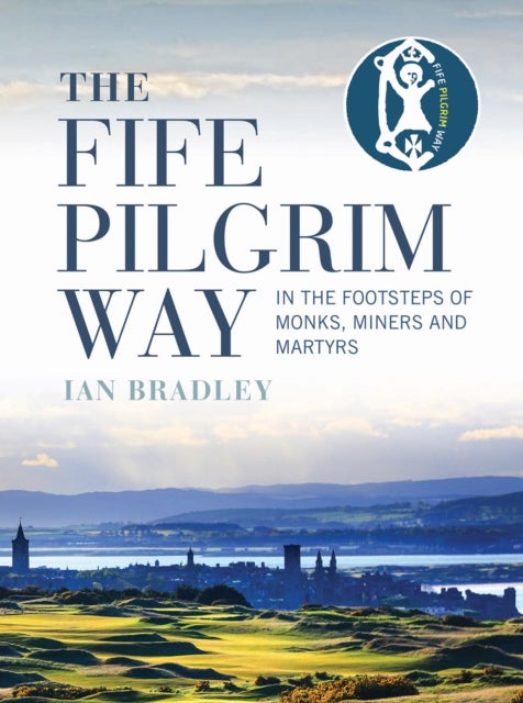 The Fife Pilgrim Way - In the Footsteps of Monks, Miners and Martyrs