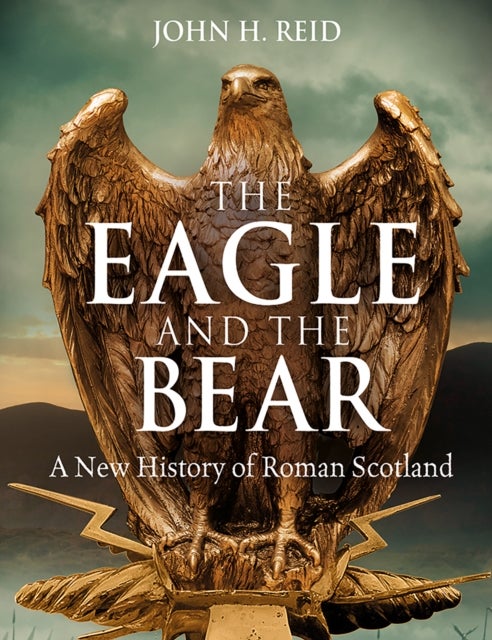 The Eagle and the Bear - A New History of Roman Scotland