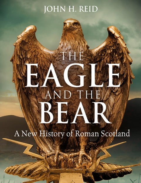 The Eagle and the Bear - A New History of Roman Scotland