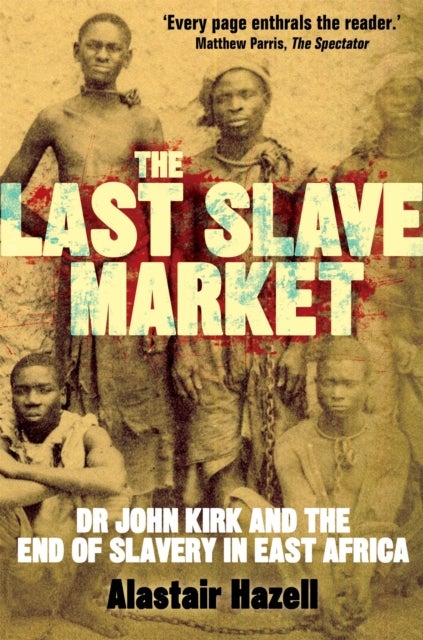 The Last Slave Market - Dr John Kirk and the Struggle to End the East African Slave Trade