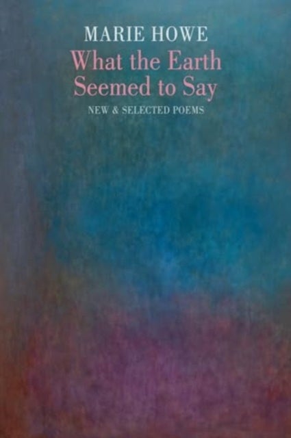 What the Earth Seemed to Say - New & Selected Poems