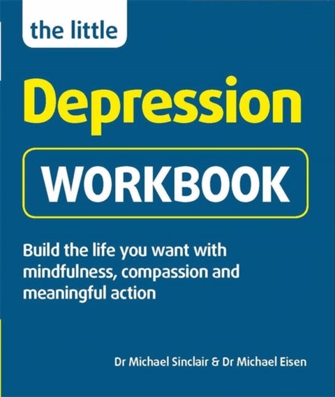 The Little Depression Workbook - Build the life you want with mindfulness, compassion and meaningful action