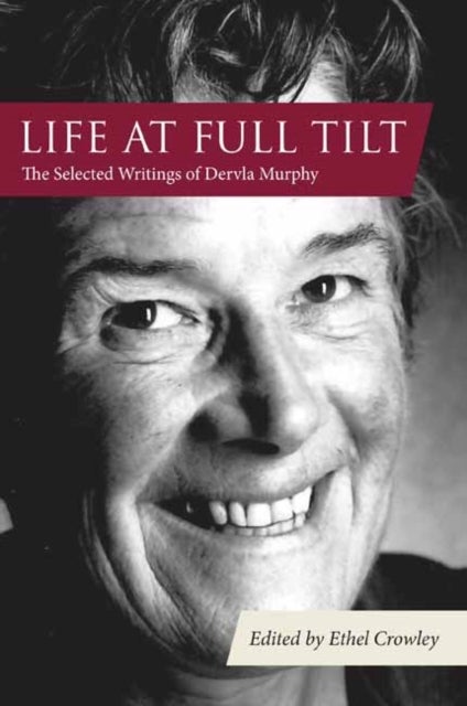 Life at Full Tilt - The Selected Writings of Dervla Murphy
