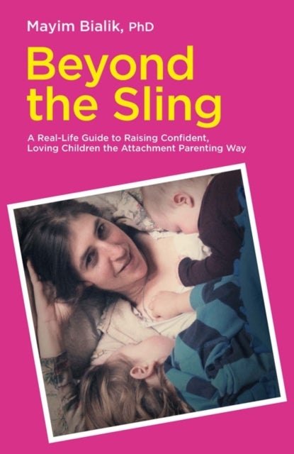 Beyond the Sling - A Real-Life Guide to Raising Confident, Loving Children the Attachment Parenting Way