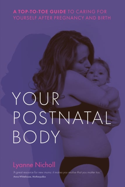 Your Postnatal Body - A top to toe guide to caring for yourself after pregnancy and birth