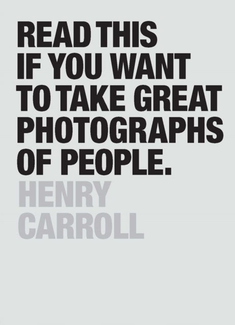 Bilde av Read This If You Want To Take Great Photographs Of People Av Henry Carroll