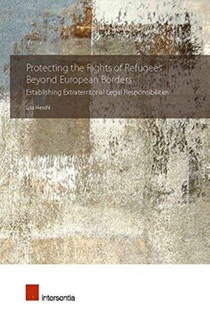 Protecting the Rights of Refugees Beyond European Borders - Establishing Extraterritorial Legal Responsibilities