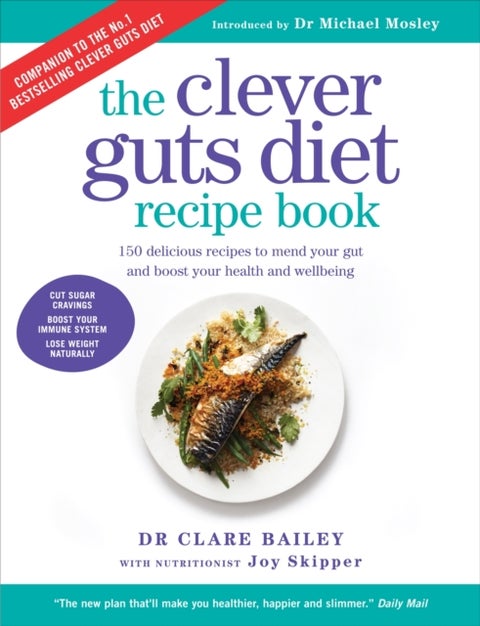 The Clever Guts Recipe Book - 150 delicious recipes to mend your gut and boost your health and wellbeing