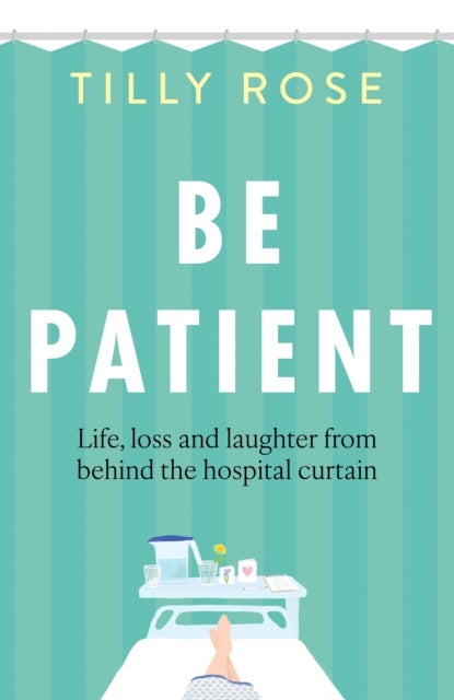 Be Patient - Life, loss and laughter from behind the hospital curtain