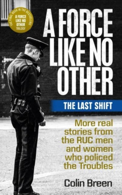 A Force Like No Other 3: The Last Shift - The Final Selection of Real Stories from the Ruc Men and Women Who Policed the Troubles