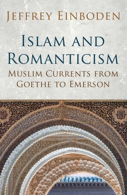 Islam and Romanticism - Muslim Currents from Goethe to Emerson