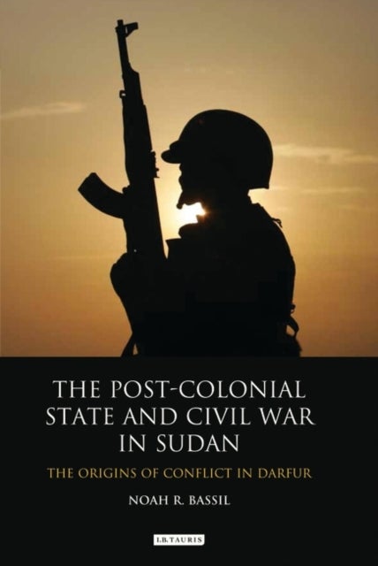 The Post-colonial State and Civil War in Sudan - The Origins of Conflict in Darfur