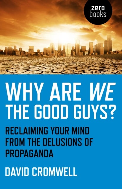 Why Are We The Good Guys? ¿ Reclaiming Your Mind From The Delusions Of Propaganda