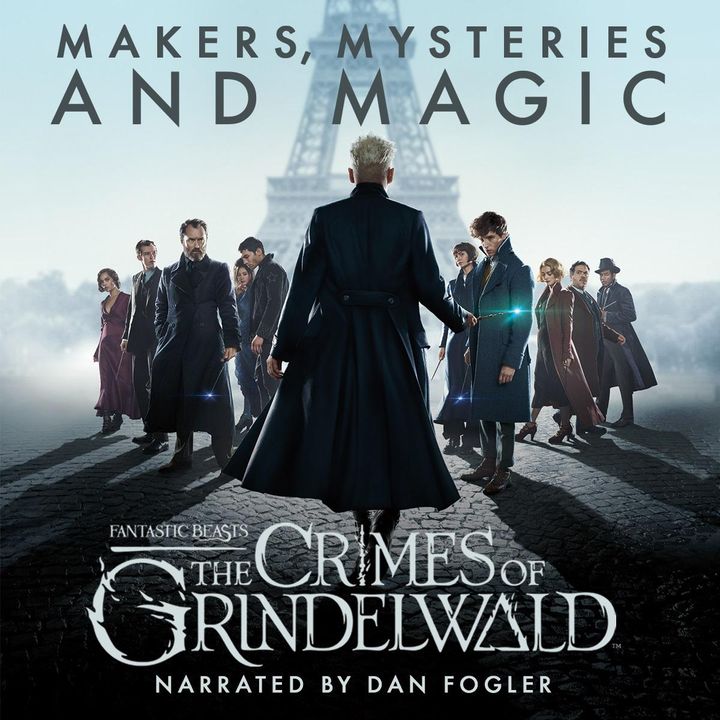 Fantastic beasts - The Crimes of Grindelwald - makers, mysteries and magic : the official audio documentary