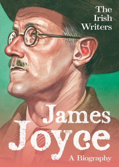 The Irish Writers: James Joyce - A Biography