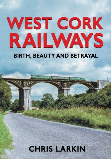 West Cork Railways - Birth, Beauty and Betrayal