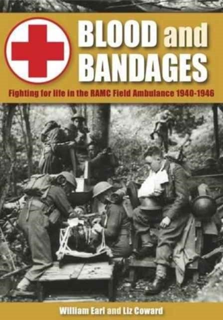 Blood and Bandages - Fighting for Life in the Ramc Field Ambulance 1940-1946